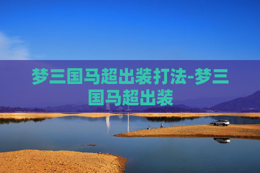 梦三国马超出装打法-梦三国马超出装