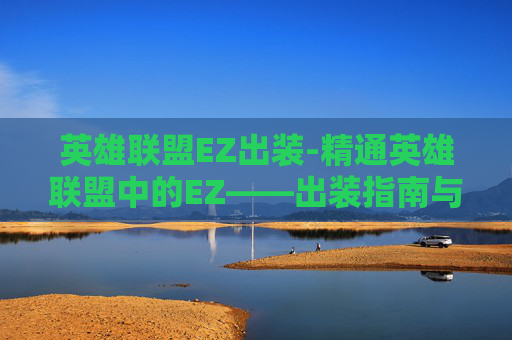 英雄联盟EZ出装-精通英雄联盟中的EZ——出装指南与战术策略