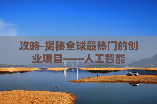 攻略-揭秘全球最热门的创业项目——人工智能