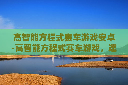 高智能方程式赛车游戏安卓-高智能方程式赛车游戏，速度与智慧的完美融合