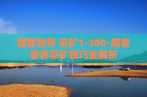 魔兽世界 采矿1-300-魔兽世界采矿技巧全解析
