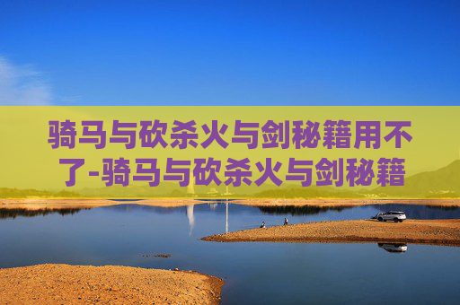 骑马与砍杀火与剑秘籍用不了-骑马与砍杀火与剑秘籍全解析 骑马与砍杀火与剑秘籍用不了-骑马与砍杀火与剑秘籍全解析