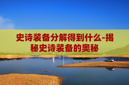 史诗装备分解得到什么-揭秘史诗装备的奥秘