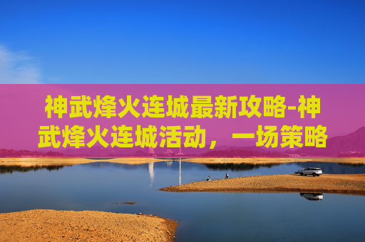 神武烽火连城最新攻略-神武烽火连城活动，一场策略与勇气的较量
