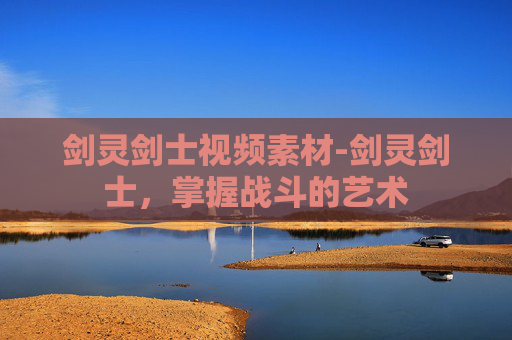 剑灵剑士视频素材-剑灵剑士，掌握战斗的艺术