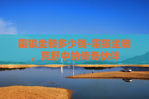 霜狼坐骑多少钱-霜狼坐骑，荒野中的传奇伙伴