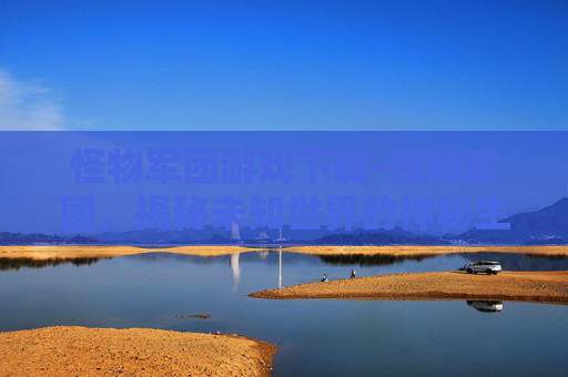 怪物军团游戏下载-怪物军团，揭秘未知世界的神秘生物