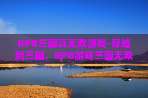 RPG三国真无双游戏-穿越到三国，RPG游戏三国无双的奇幻冒险