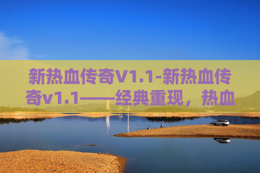 新热血传奇V1.1-新热血传奇v1.1——经典重现，热血再燃