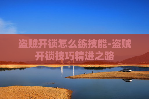 盗贼开锁怎么练技能-盗贼开锁技巧精进之路