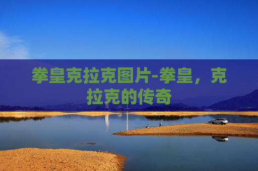 拳皇克拉克图片-拳皇，克拉克的传奇