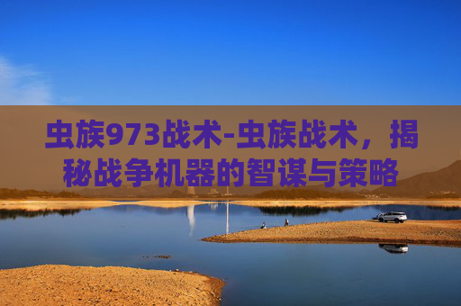 虫族973战术-虫族战术，揭秘战争机器的智谋与策略