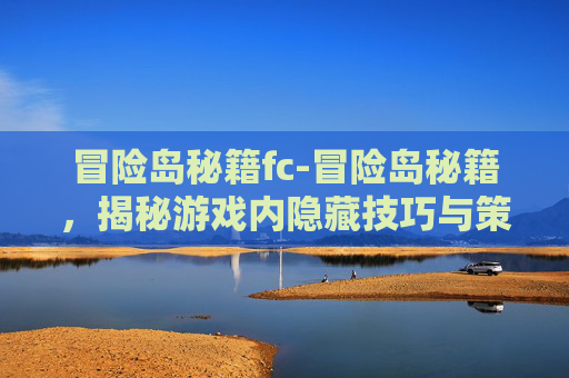 冒险岛秘籍fc-冒险岛秘籍，揭秘游戏内隐藏技巧与策略