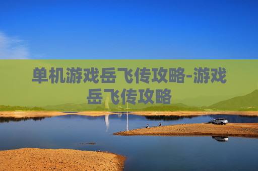 单机游戏岳飞传攻略-游戏岳飞传攻略