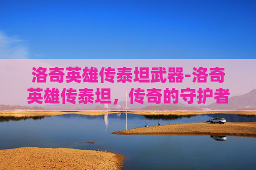 洛奇英雄传泰坦武器-洛奇英雄传泰坦，传奇的守护者
