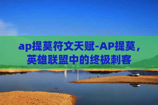 ap提莫符文天赋-AP提莫，英雄联盟中的终极刺客