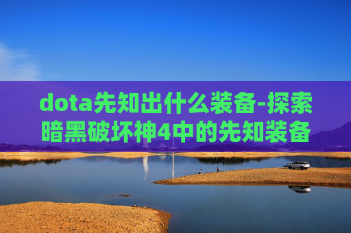 dota先知出什么装备-探索暗黑破坏神4中的先知装备选择指南