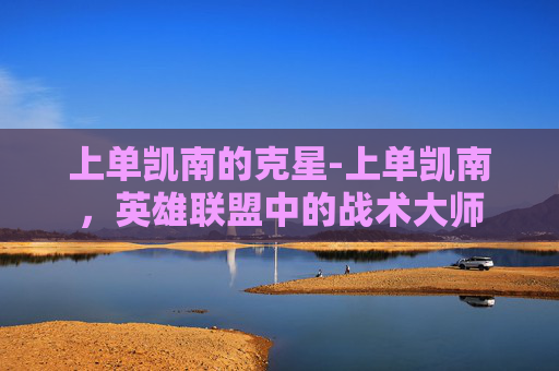 上单凯南的克星-上单凯南，英雄联盟中的战术大师