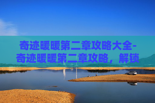 奇迹暖暖第二章攻略大全-奇迹暖暖第二章攻略,解锁新关卡,提升角色魅力 奇迹暖暖第二章攻略大全-奇迹暖暖第二章攻略,解锁新关卡,提升角色魅力