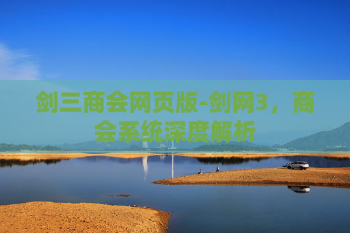 剑三商会网页版-剑网3，商会系统深度解析