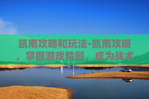凯南攻略和玩法-凯南攻略，掌握游戏精髓，成为战术大师
