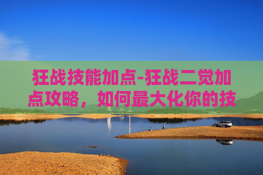 狂战技能加点-狂战二觉加点攻略，如何最大化你的技能潜力