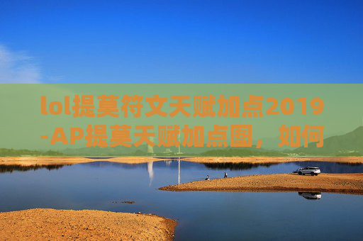 lol提莫符文天赋加点2019-AP提莫天赋加点图，如何最大化你的提莫潜力