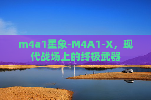 m4a1星象-M4A1-X，现代战场上的终极武器