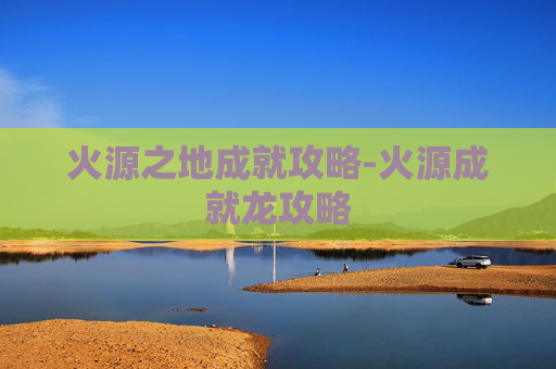 火源之地成就攻略-火源成就龙攻略