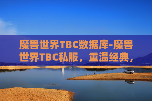 魔兽世界TBC数据库-魔兽世界TBC私服，重温经典，探索未被触及的冒险