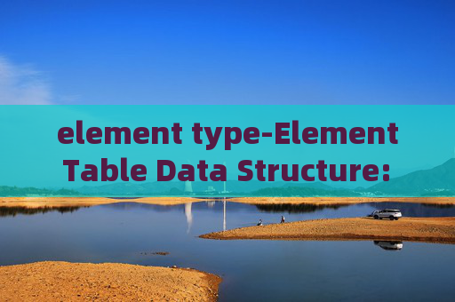 element type-Element Table Data Structure: The Basics and Power