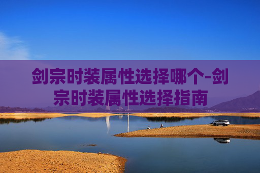 剑宗时装属性选择哪个-剑宗时装属性选择指南