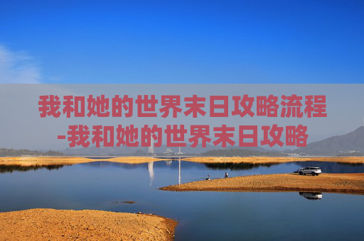 我和她的世界末日攻略流程-我和她的世界末日攻略 我和她的世界末日攻略流程-我和她的世界末日攻略