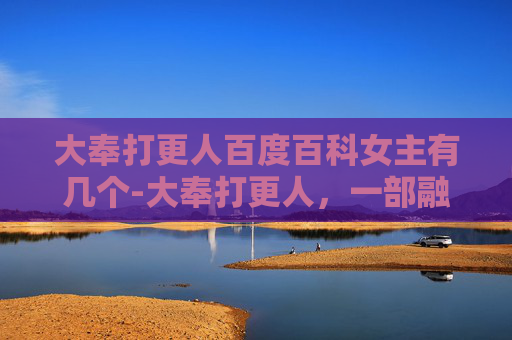 大奉打更人百度百科女主有几个-大奉打更人,一部融合历史与奇幻的网络小说 大奉打更人百度百科女主有几个-大奉打更人,一部融合历史与奇幻的网络小说