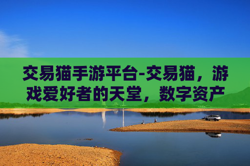 交易猫手游平台-交易猫，游戏爱好者的天堂，数字资产交易的领航者