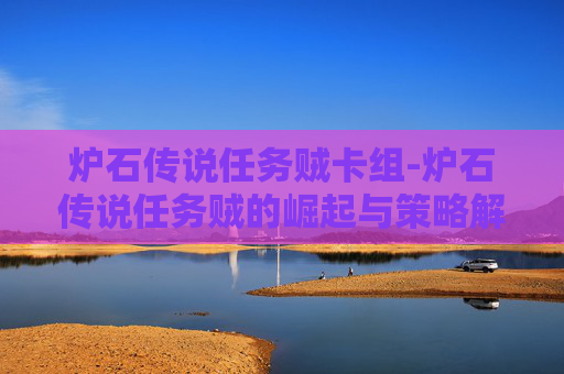炉石传说任务贼卡组-炉石传说任务贼的崛起与策略解析