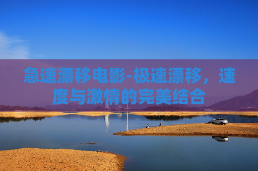 急速漂移电影-极速漂移，速度与激情的完美结合