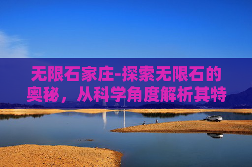 无限石家庄-探索无限石的奥秘，从科学角度解析其特性与应用