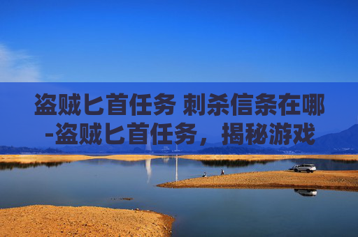 盗贼匕首任务 刺杀信条在哪-盗贼匕首任务，揭秘游戏中的隐秘挑战