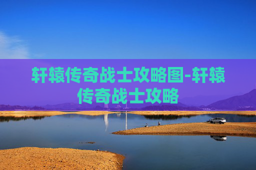 轩辕传奇战士攻略图-轩辕传奇战士攻略