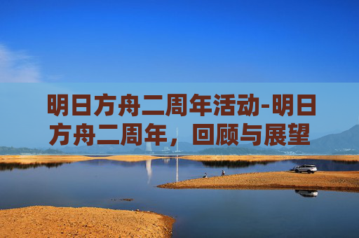 明日方舟二周年活动-明日方舟二周年，回顾与展望