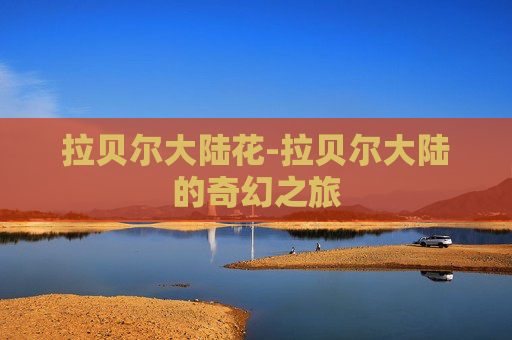 拉贝尔大陆花-拉贝尔大陆的奇幻之旅