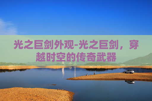 光之巨剑外观-光之巨剑，穿越时空的传奇武器
