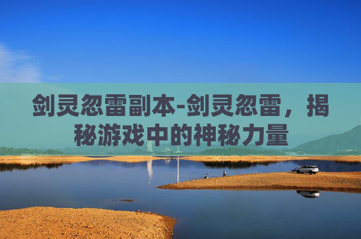 剑灵忽雷副本-剑灵忽雷，揭秘游戏中的神秘力量