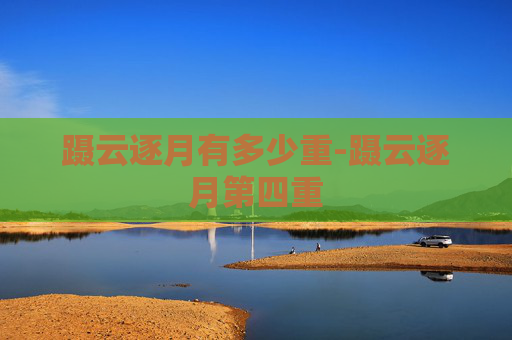 蹑云逐月有多少重-蹑云逐月第四重