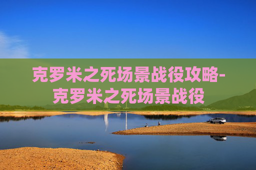 克罗米之死场景战役攻略-克罗米之死场景战役