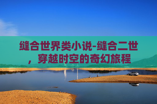 缝合世界类小说-缝合二世，穿越时空的奇幻旅程
