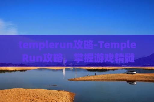 templerun攻略-Temple Run攻略，掌握游戏精髓，成为终极跑者