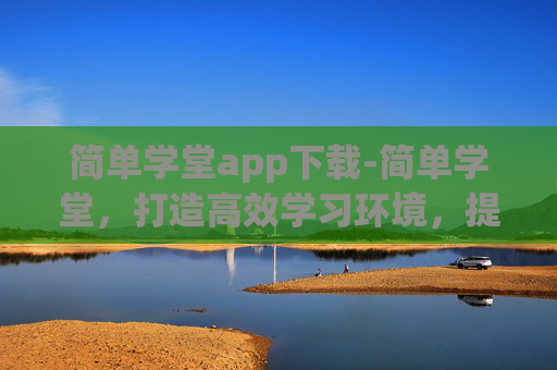 简单学堂app下载-简单学堂,打造高效学习环境,提升个人成长 简单学堂app下载-简单学堂,打造高效学习环境,提升个人成长
