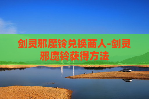 剑灵邪魔铃兑换商人-剑灵邪魔铃获得方法